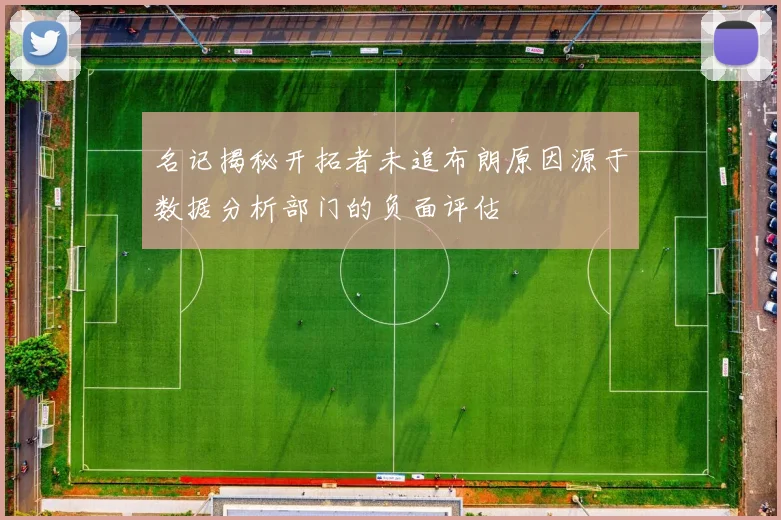 名记揭秘开拓者未追布朗原因源于数据分析部门的负面评估