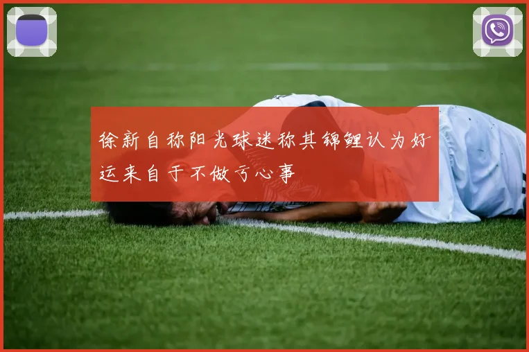 徐新自称阳光球迷称其锦鲤认为好运来自于不做亏心事