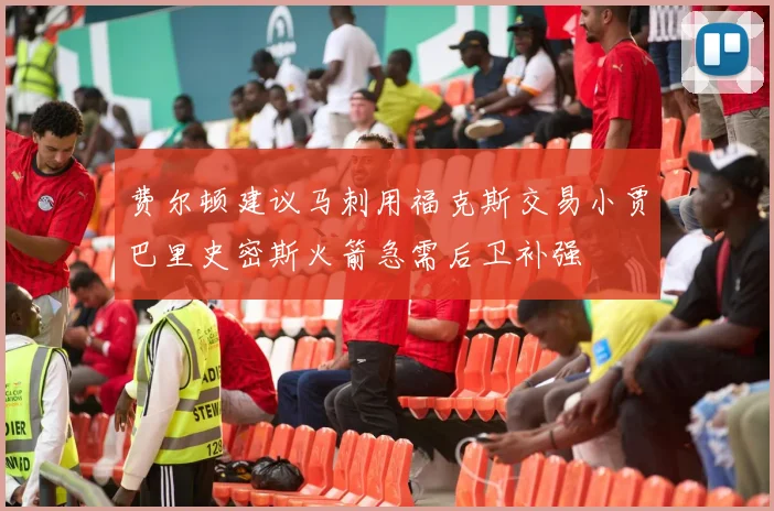 费尔顿建议马刺用福克斯交易小贾巴里史密斯火箭急需后卫补强