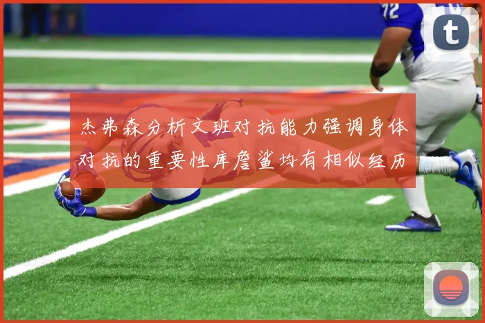 杰弗森分析文班对抗能力强调身体对抗的重要性库詹鲨均有相似经历