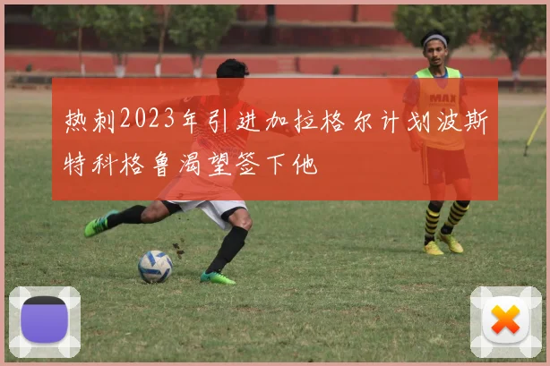 热刺2023年引进加拉格尔计划波斯特科格鲁渴望签下他