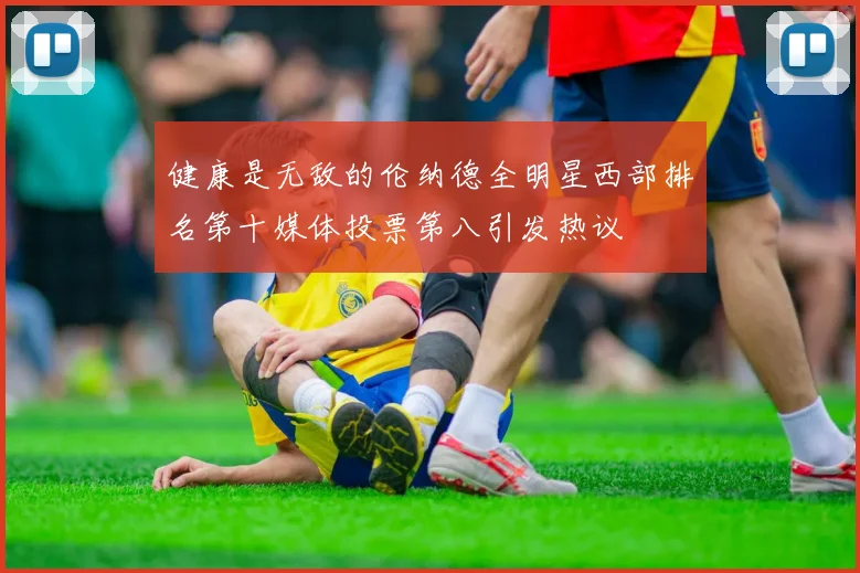 健康是无敌的伦纳德全明星西部排名第十媒体投票第八引发热议