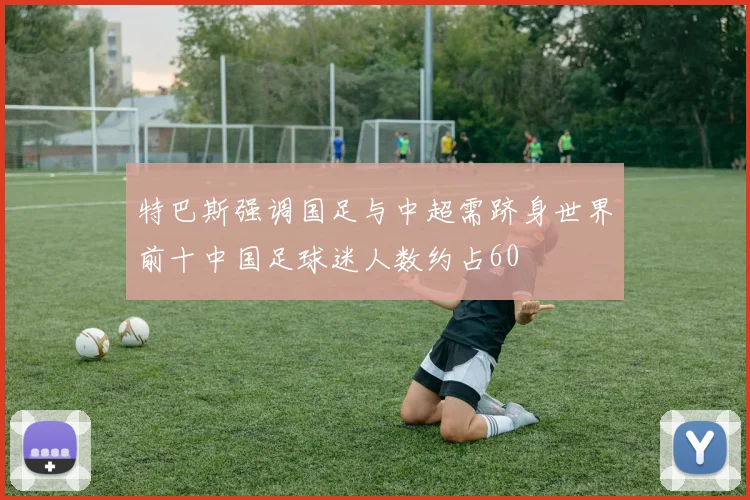 特巴斯强调国足与中超需跻身世界前十中国足球迷人数约占60