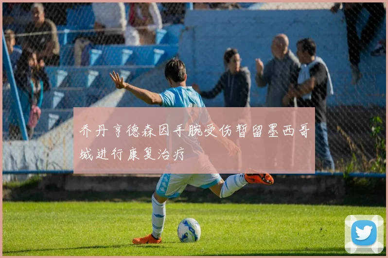 乔丹亨德森因手腕受伤暂留墨西哥城进行康复治疗