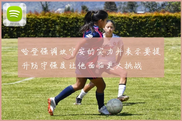 哈登强调坎宁安的实力并表示要提升防守强度让他面临更大挑战