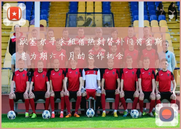 欧塞尔寻求租借热刺替补门将金斯基为期六个月的合作机会